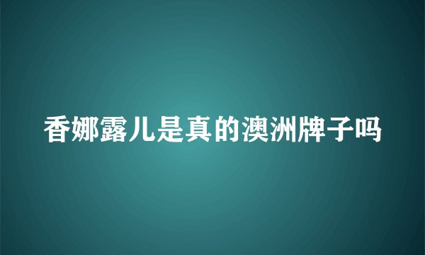 香娜露儿是真的澳洲牌子吗
