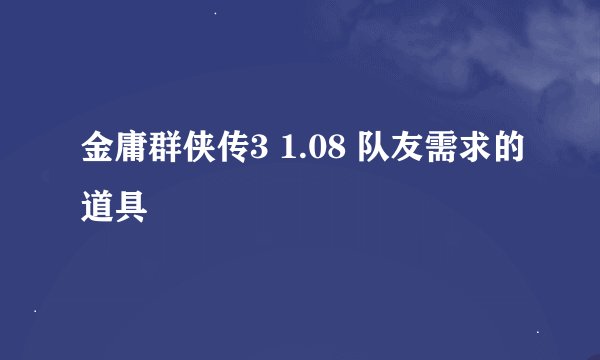 金庸群侠传3 1.08 队友需求的道具