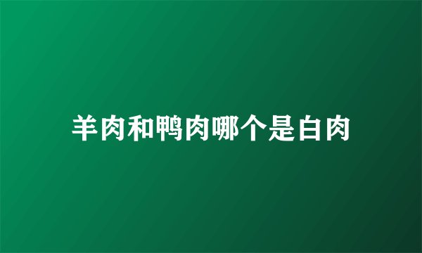 羊肉和鸭肉哪个是白肉
