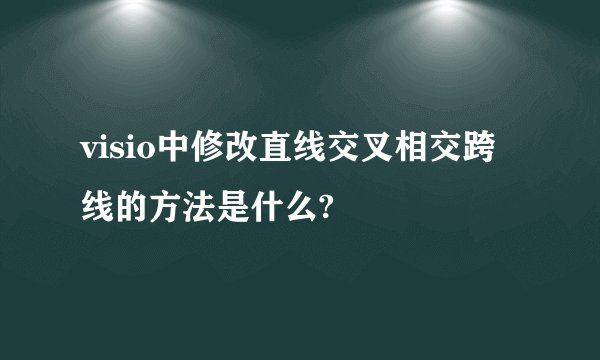 visio中修改直线交叉相交跨线的方法是什么?