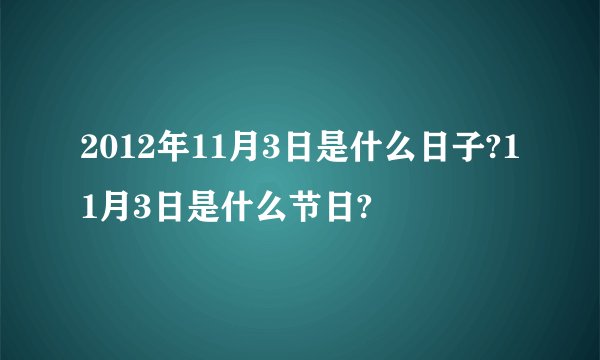 2012年11月3日是什么日子?11月3日是什么节日?