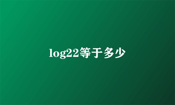 log22等于多少