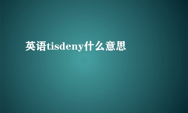 英语tisdeny什么意思