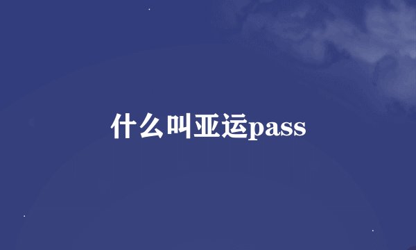 什么叫亚运pass