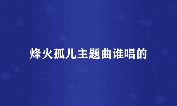 烽火孤儿主题曲谁唱的