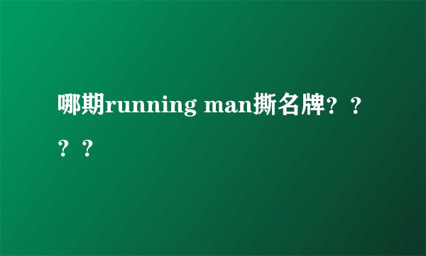 哪期running man撕名牌？？？？