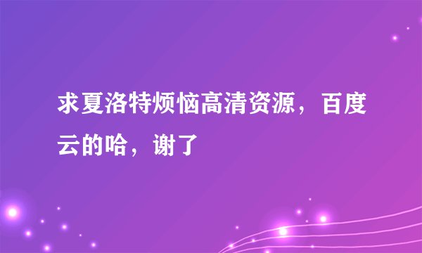 求夏洛特烦恼高清资源，百度云的哈，谢了