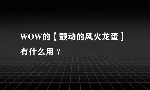 WOW的【颤动的风火龙蛋】有什么用 ?