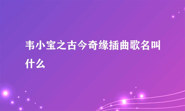 韦小宝之古今奇缘插曲歌名叫什么