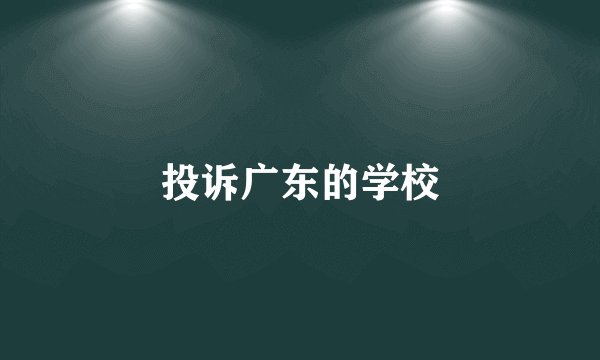投诉广东的学校