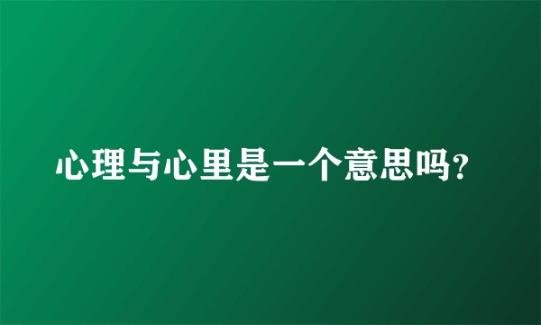 心理与心里是一个意思吗？