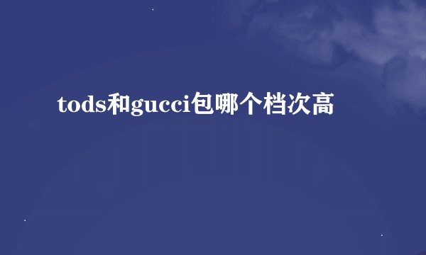 tods和gucci包哪个档次高