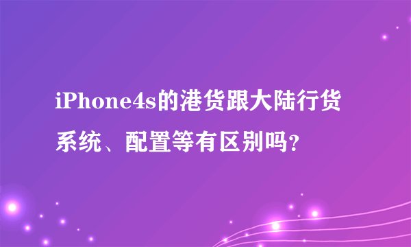 iPhone4s的港货跟大陆行货系统、配置等有区别吗？
