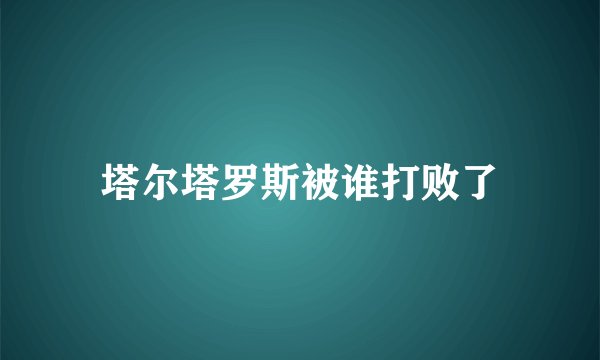 塔尔塔罗斯被谁打败了