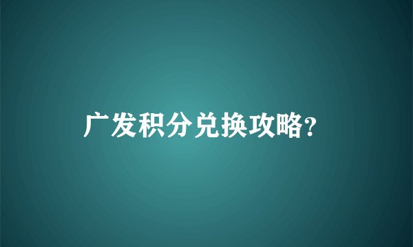 广发积分兑换攻略？