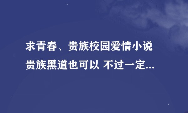 求青春、贵族校园爱情小说 贵族黑道也可以 不过一定要有爱情哦，要浪漫