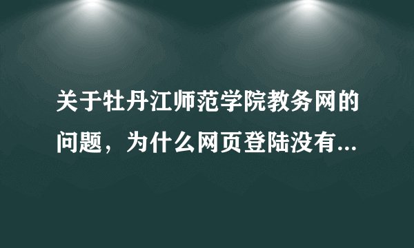 关于牡丹江师范学院教务网的问题，为什么网页登陆没有学生这一类别了，那怎么才能登上去？