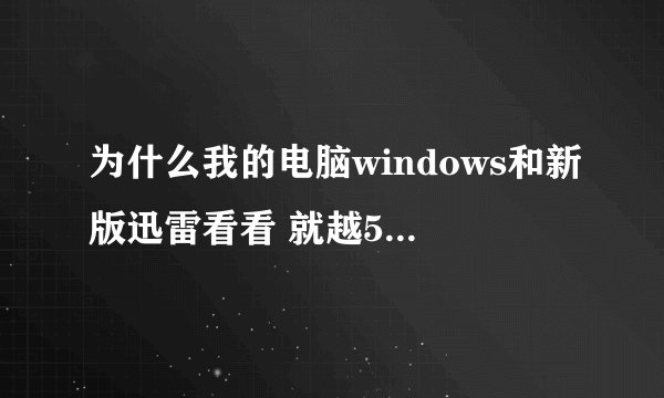 为什么我的电脑windows和新版迅雷看看 就越5号版不兼容？？？