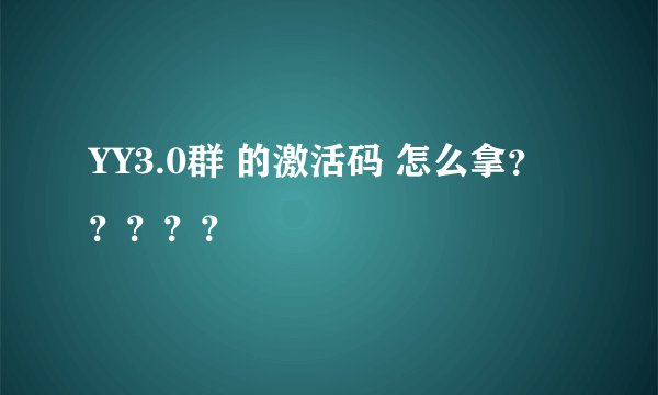 YY3.0群 的激活码 怎么拿？？？？？
