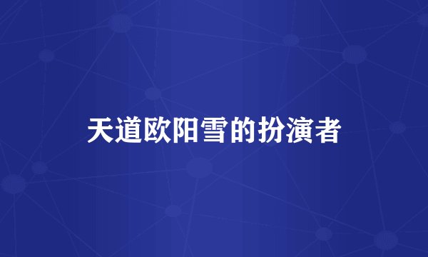 天道欧阳雪的扮演者