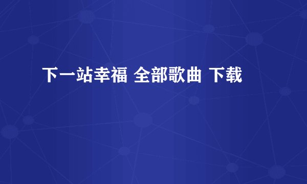 下一站幸福 全部歌曲 下载