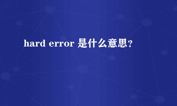 hard error 是什么意思？