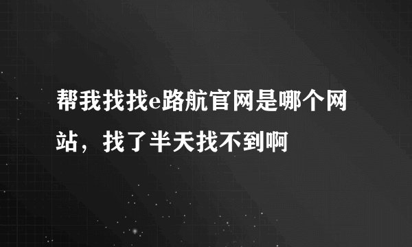 帮我找找e路航官网是哪个网站，找了半天找不到啊