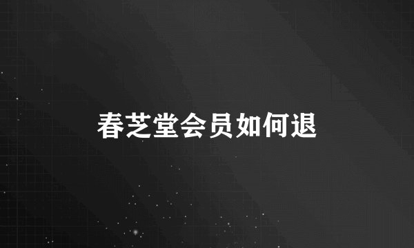 春芝堂会员如何退