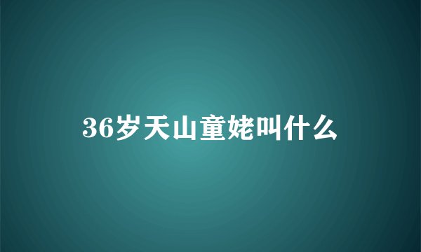 36岁天山童姥叫什么