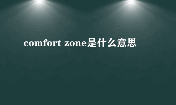 comfort zone是什么意思