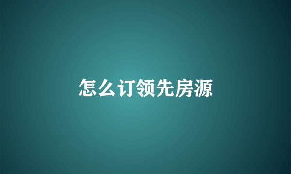 怎么订领先房源