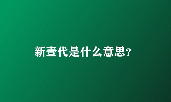 新壹代是什么意思？