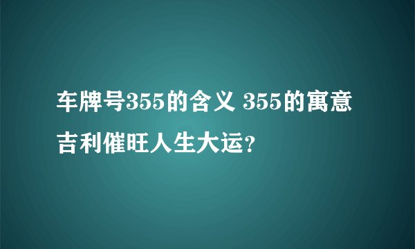 车牌号355的含义 355的寓意吉利催旺人生大运？