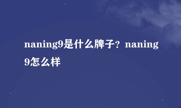 naning9是什么牌子？naning9怎么样