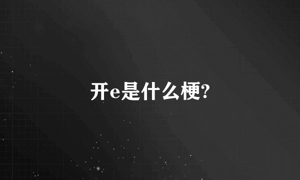 开e是什么梗?