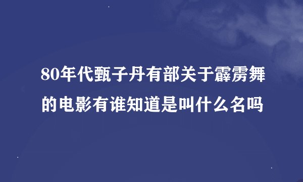 80年代甄子丹有部关于霹雳舞的电影有谁知道是叫什么名吗