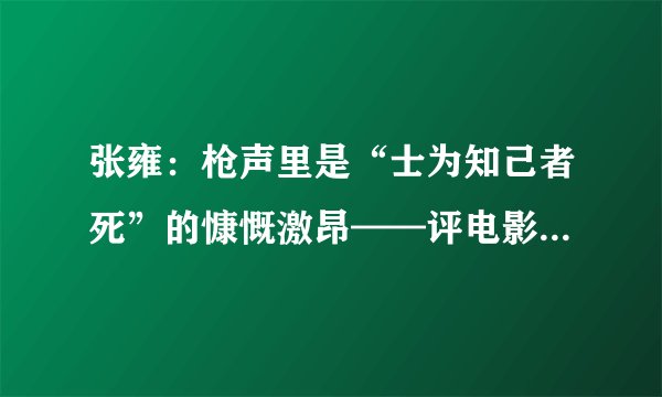 张雍：枪声里是“士为知己者死”的慷慨激昂——评电影《索伦河谷的枪声》