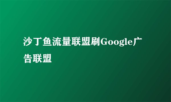沙丁鱼流量联盟刷Google广告联盟