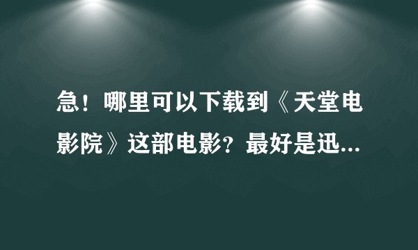 急！哪里可以下载到《天堂电影院》这部电影？最好是迅雷下载的。