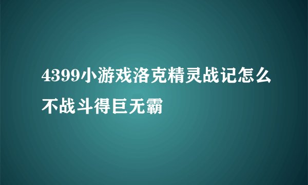4399小游戏洛克精灵战记怎么不战斗得巨无霸