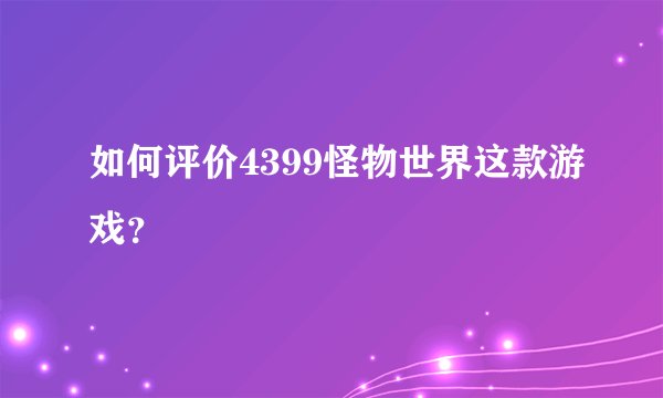 如何评价4399怪物世界这款游戏？