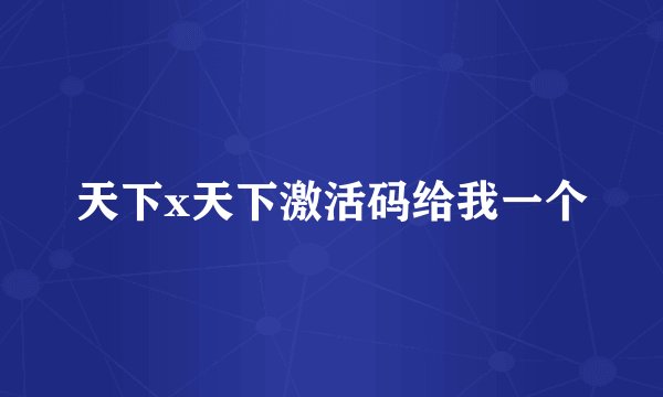 天下x天下激活码给我一个