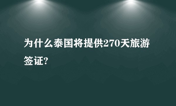 为什么泰国将提供270天旅游签证?