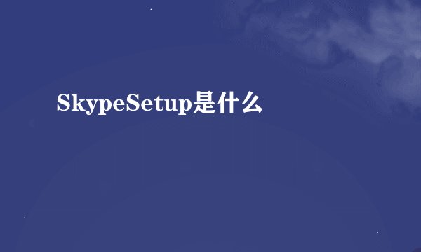 SkypeSetup是什么