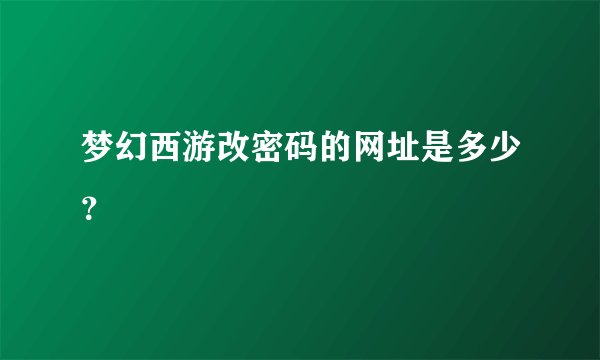 梦幻西游改密码的网址是多少？