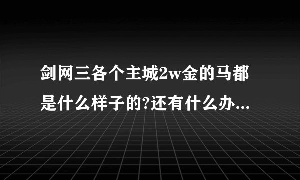 剑网三各个主城2w金的马都是什么样子的?还有什么办法可以获得漂亮的马...