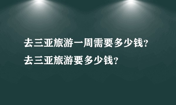 去三亚旅游一周需要多少钱？去三亚旅游要多少钱？