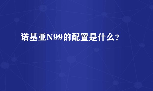 诺基亚N99的配置是什么？