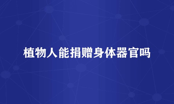 植物人能捐赠身体器官吗