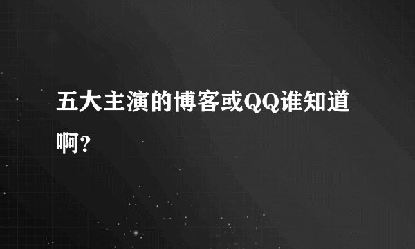 五大主演的博客或QQ谁知道啊？